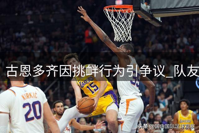 古恩多齐因挑衅行为引争议 队友坎特表态理解其举动